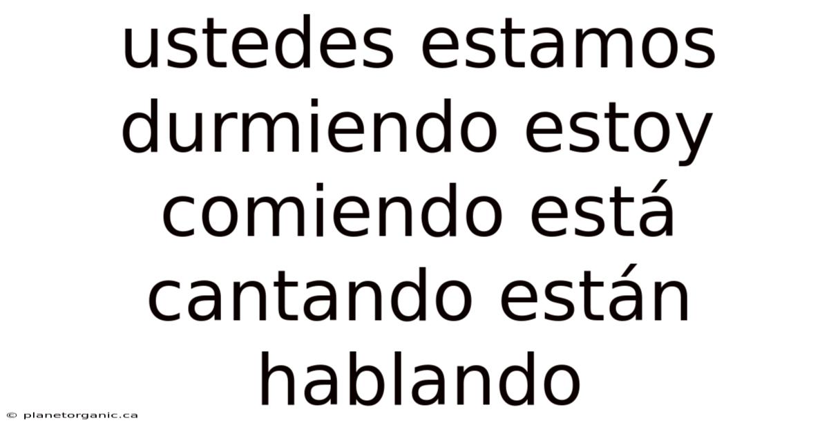 Ustedes Estamos Durmiendo Estoy Comiendo Está Cantando Están Hablando