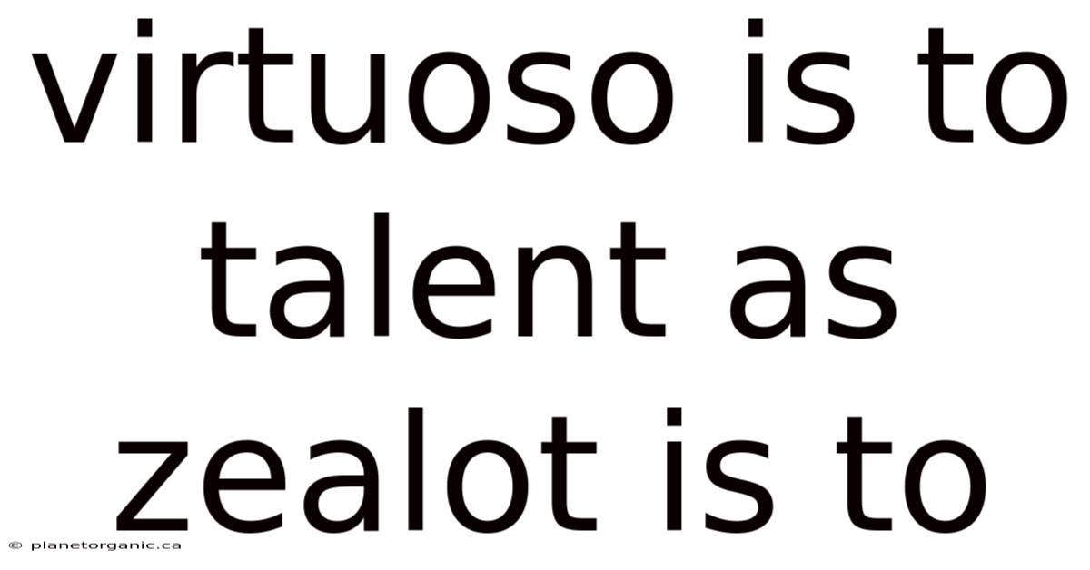 Virtuoso Is To Talent As Zealot Is To