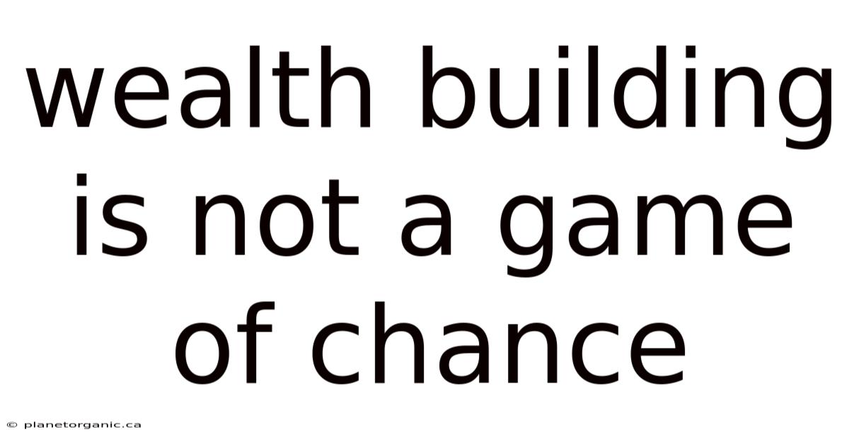 Wealth Building Is Not A Game Of Chance