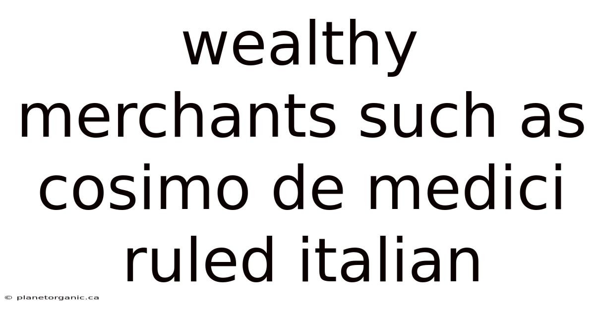 Wealthy Merchants Such As Cosimo De Medici Ruled Italian
