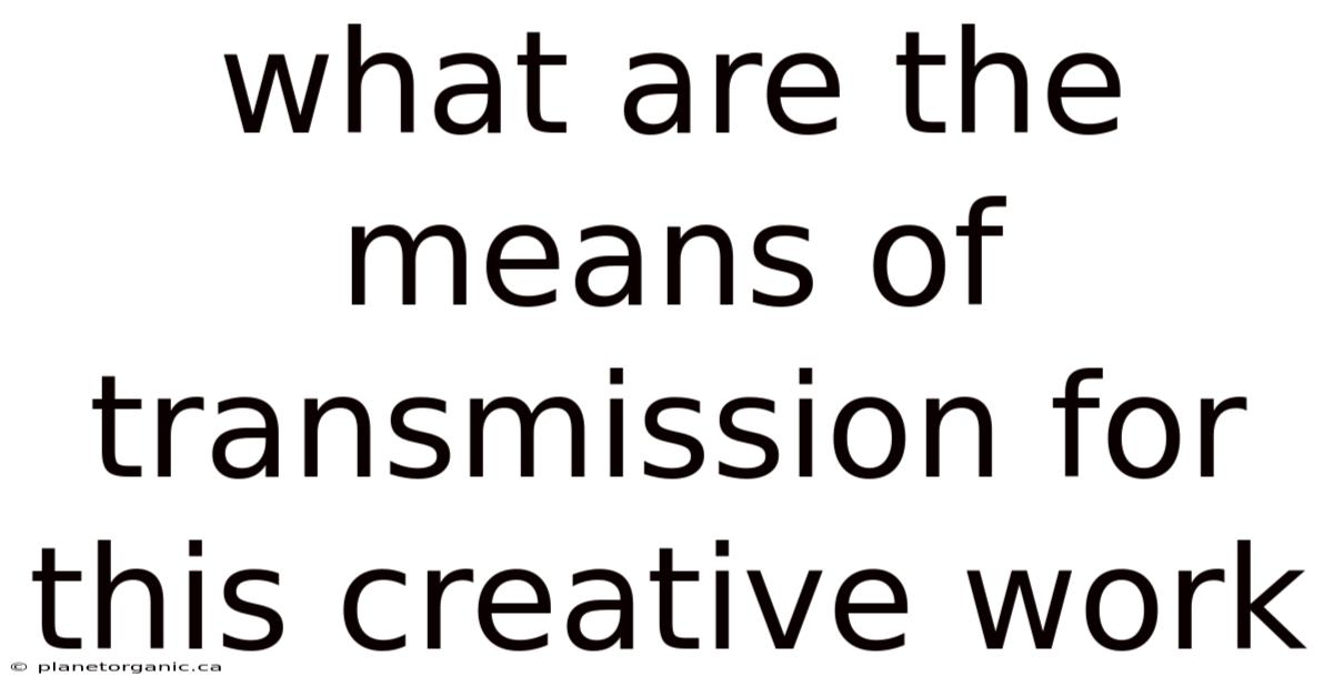 What Are The Means Of Transmission For This Creative Work