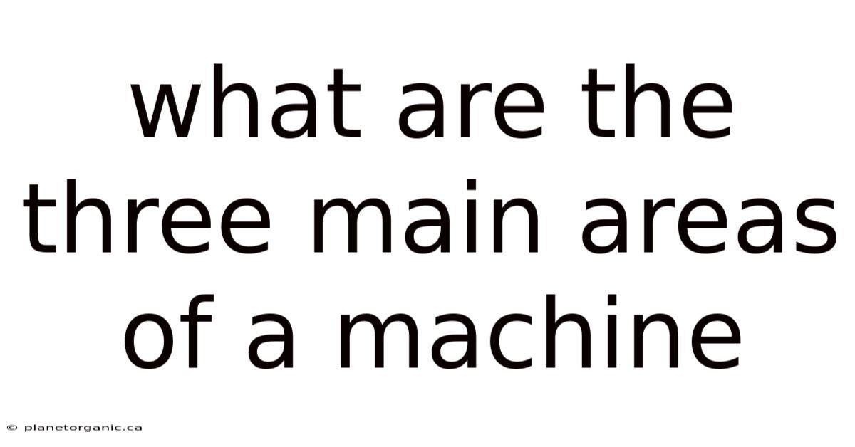 What Are The Three Main Areas Of A Machine