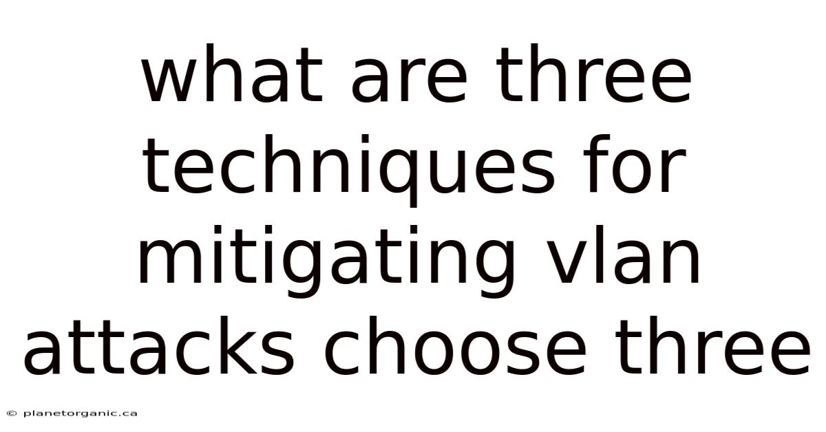 What Are Three Techniques For Mitigating Vlan Attacks Choose Three