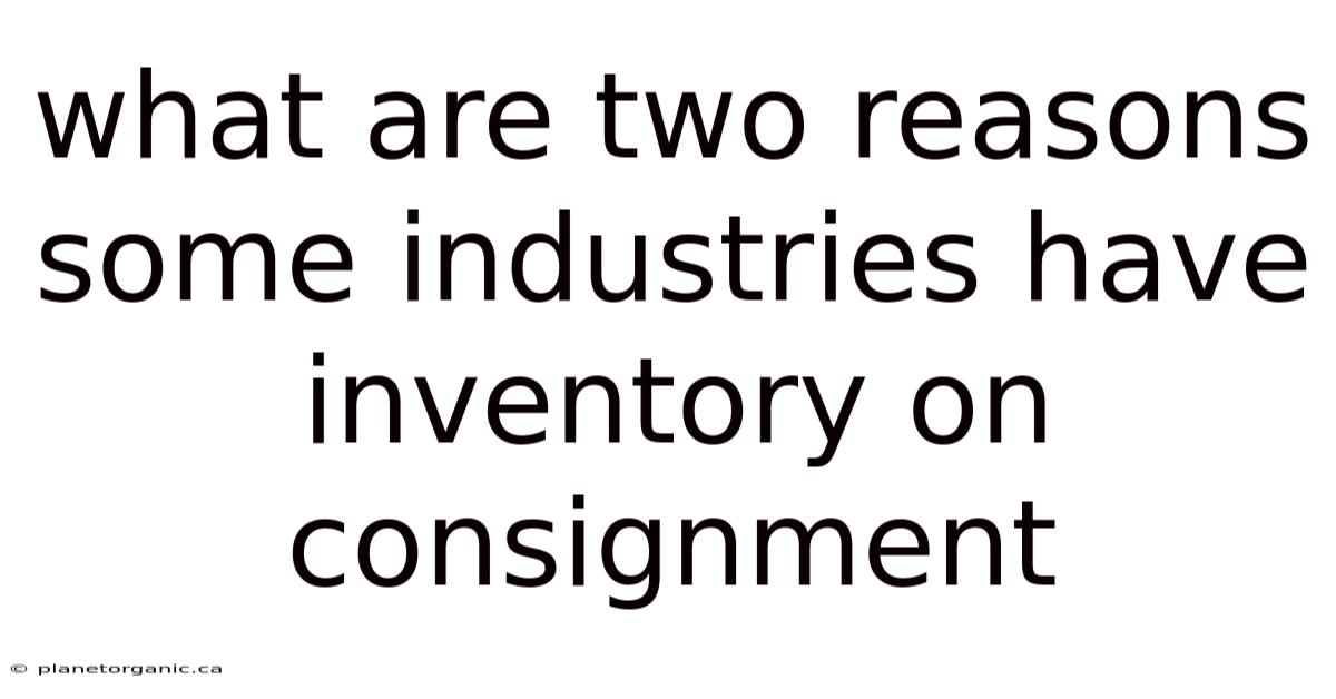 What Are Two Reasons Some Industries Have Inventory On Consignment