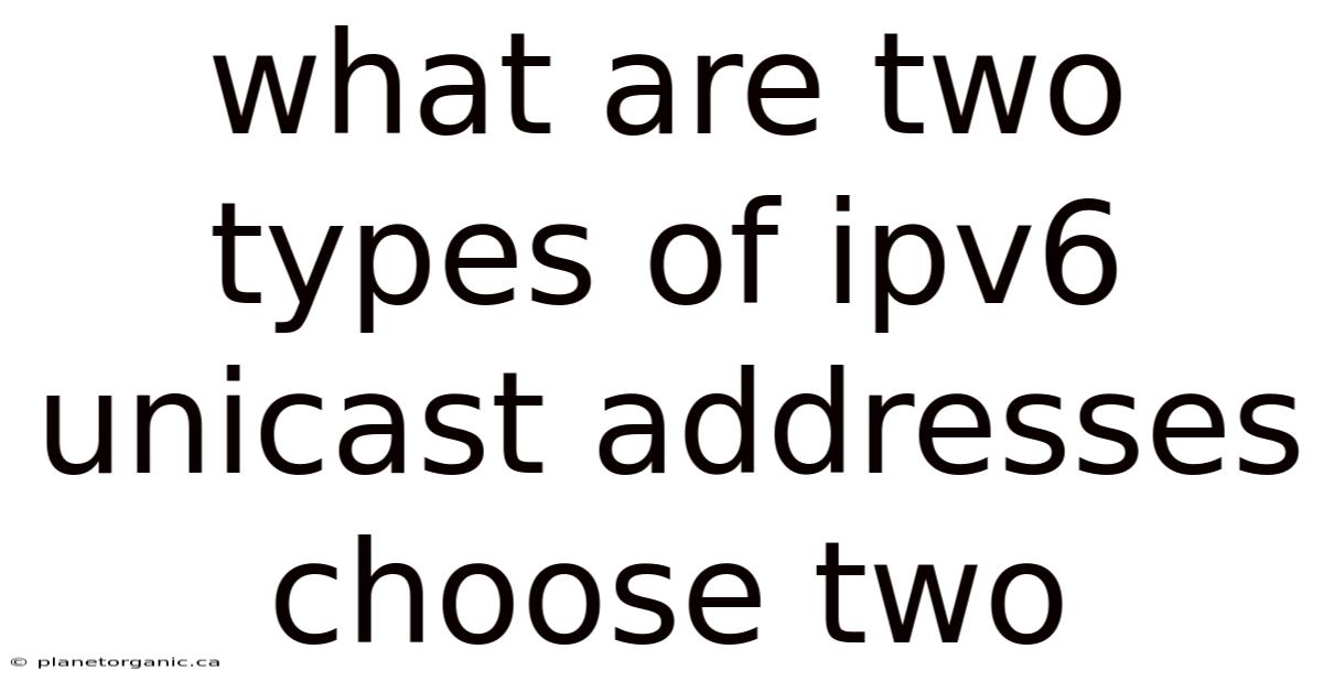 What Are Two Types Of Ipv6 Unicast Addresses Choose Two