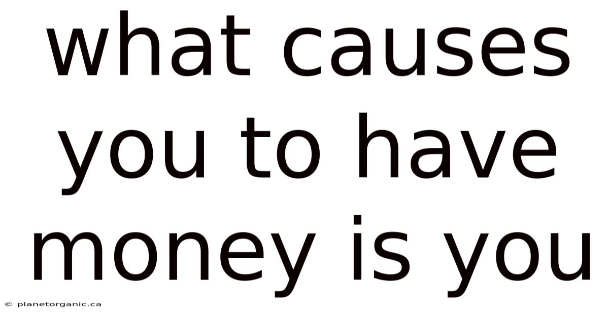 What Causes You To Have Money Is You