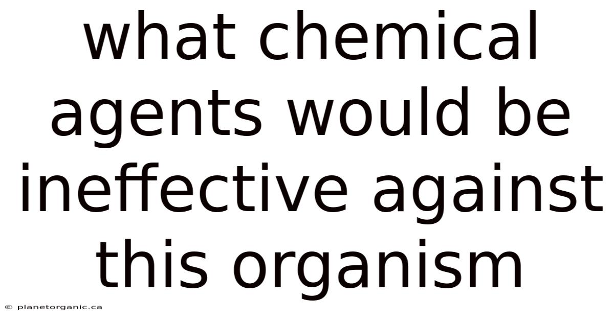 What Chemical Agents Would Be Ineffective Against This Organism