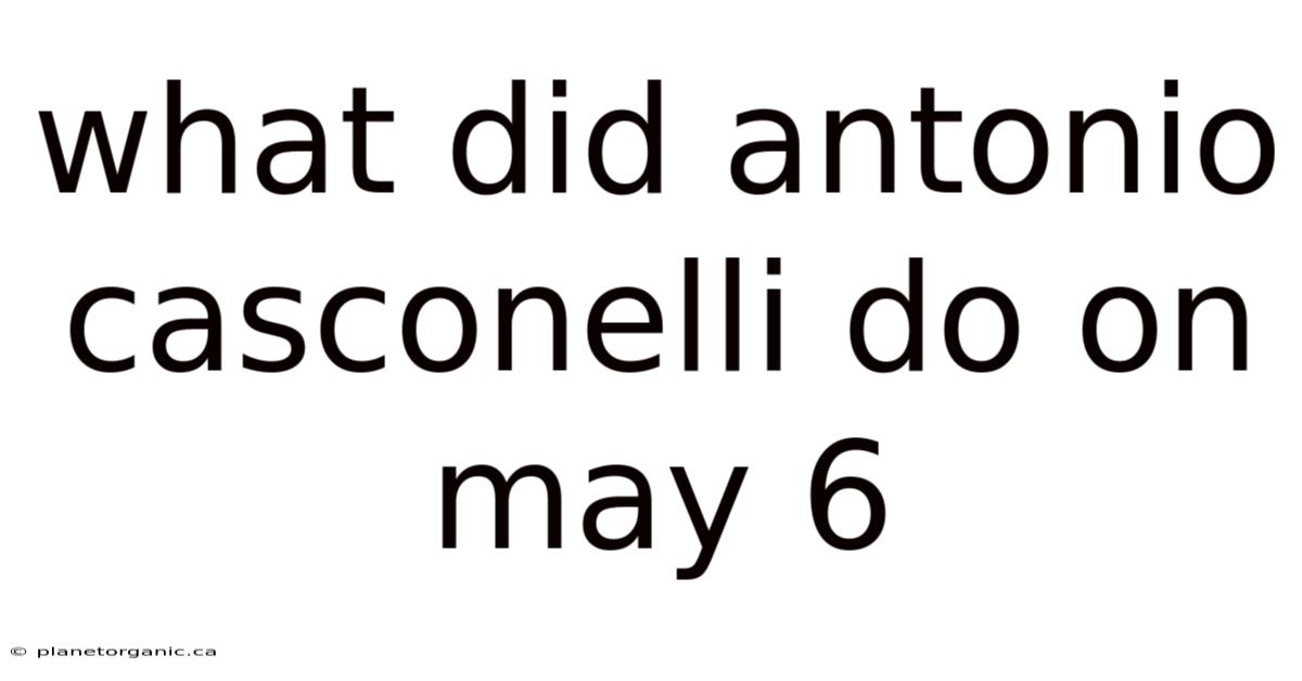What Did Antonio Casconelli Do On May 6