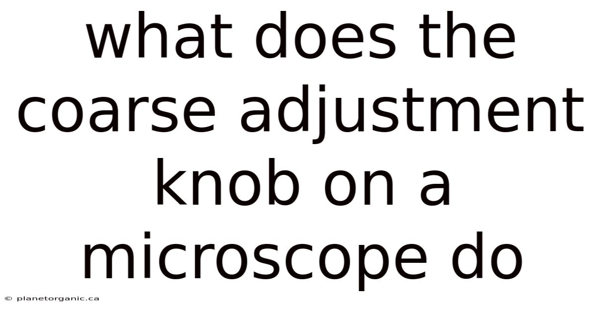 What Does The Coarse Adjustment Knob On A Microscope Do