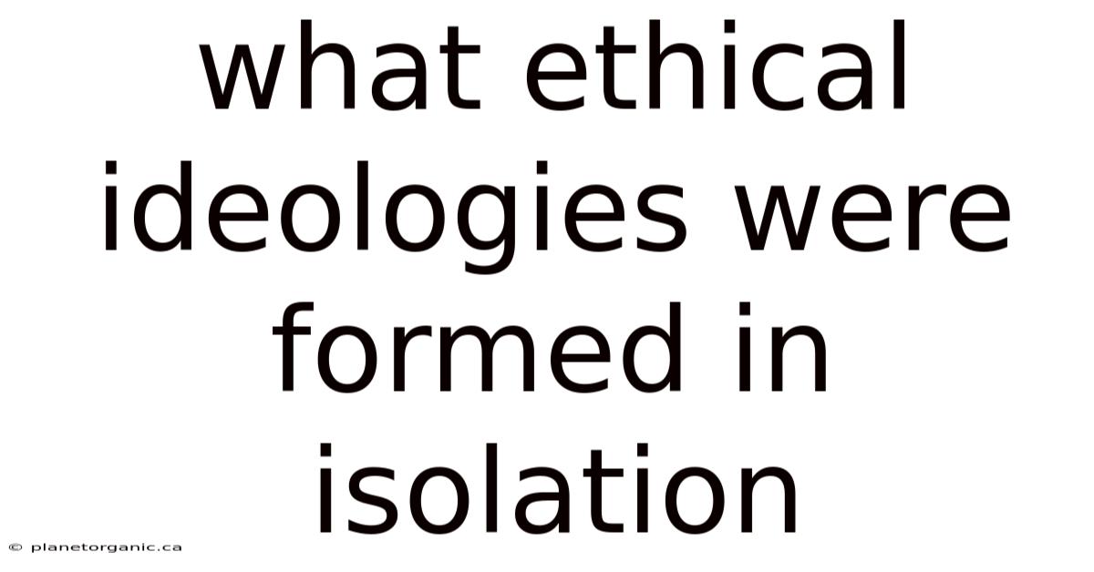 What Ethical Ideologies Were Formed In Isolation