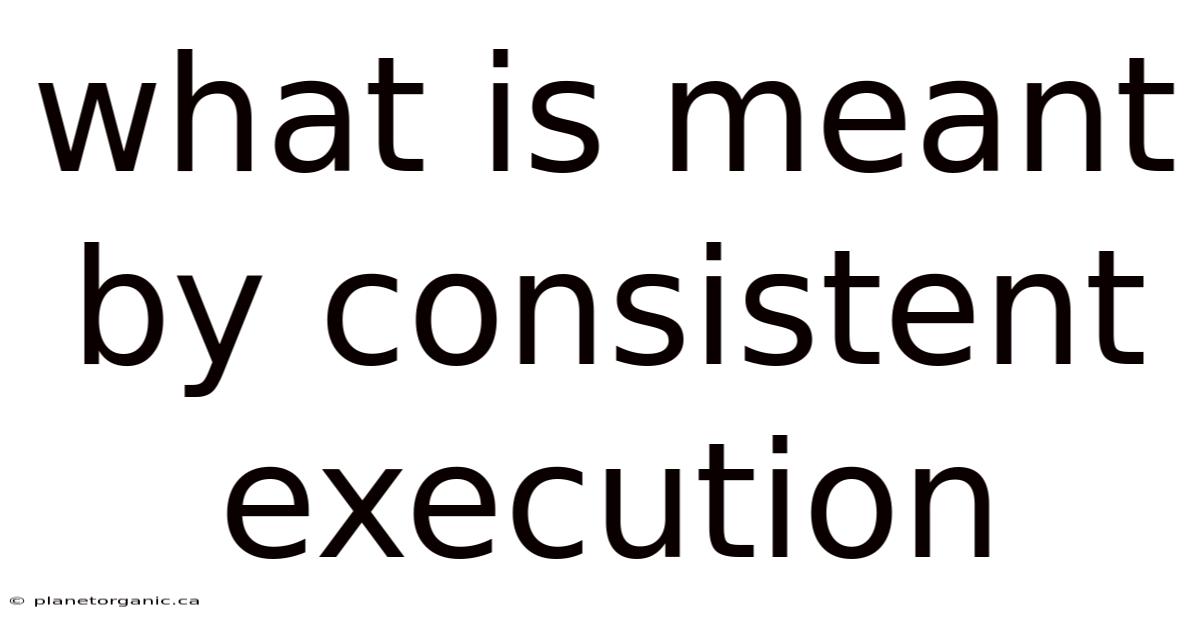 What Is Meant By Consistent Execution
