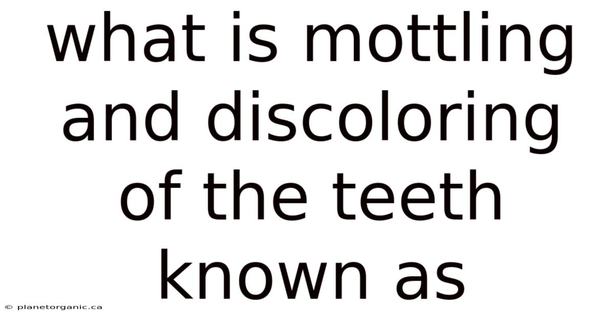 What Is Mottling And Discoloring Of The Teeth Known As
