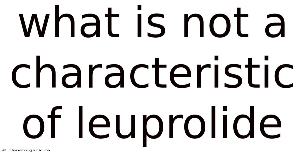 What Is Not A Characteristic Of Leuprolide