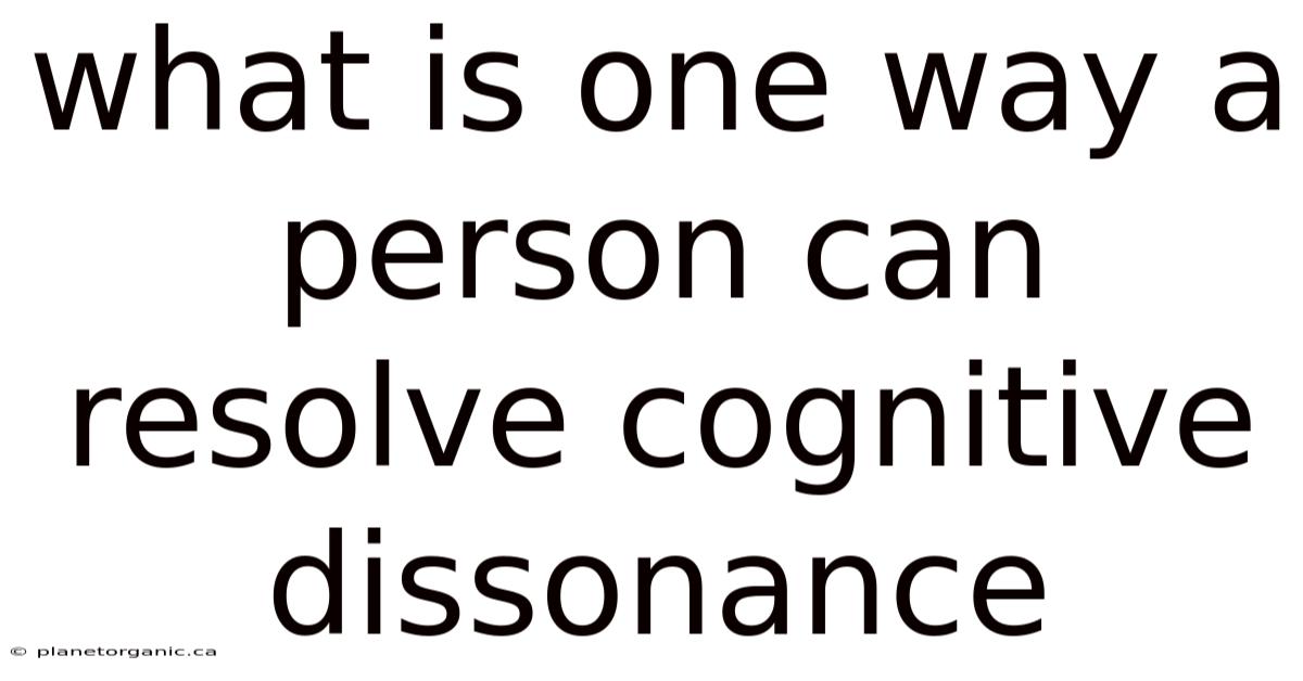 What Is One Way A Person Can Resolve Cognitive Dissonance