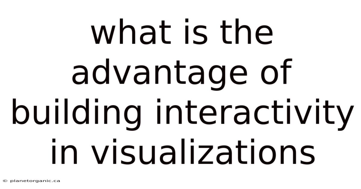 What Is The Advantage Of Building Interactivity In Visualizations