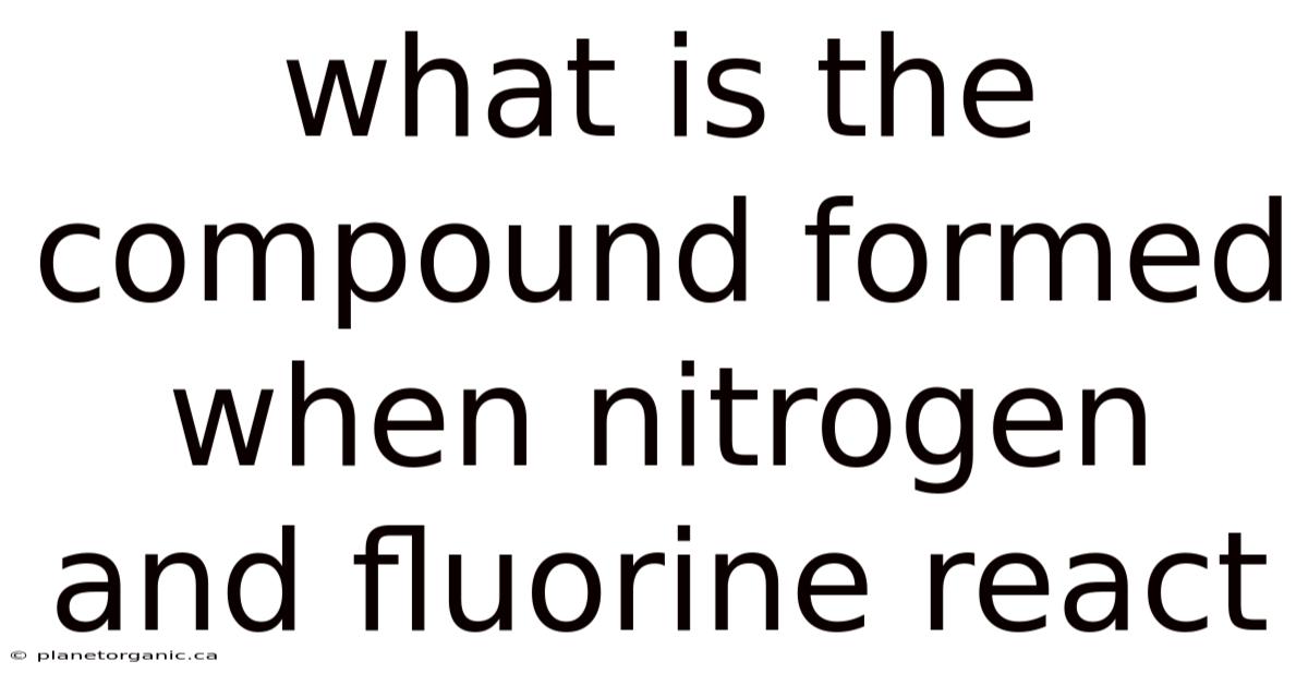 What Is The Compound Formed When Nitrogen And Fluorine React