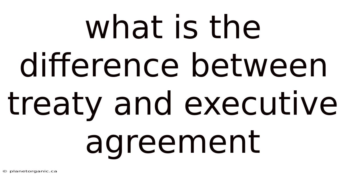 What Is The Difference Between Treaty And Executive Agreement
