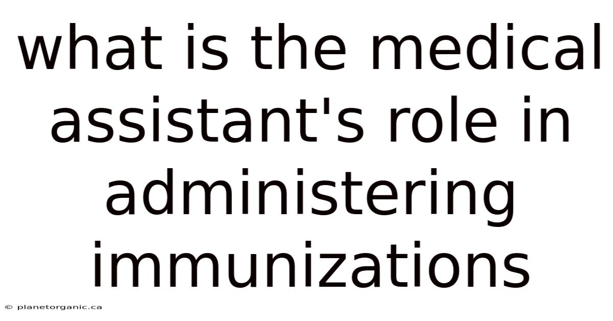 What Is The Medical Assistant's Role In Administering Immunizations