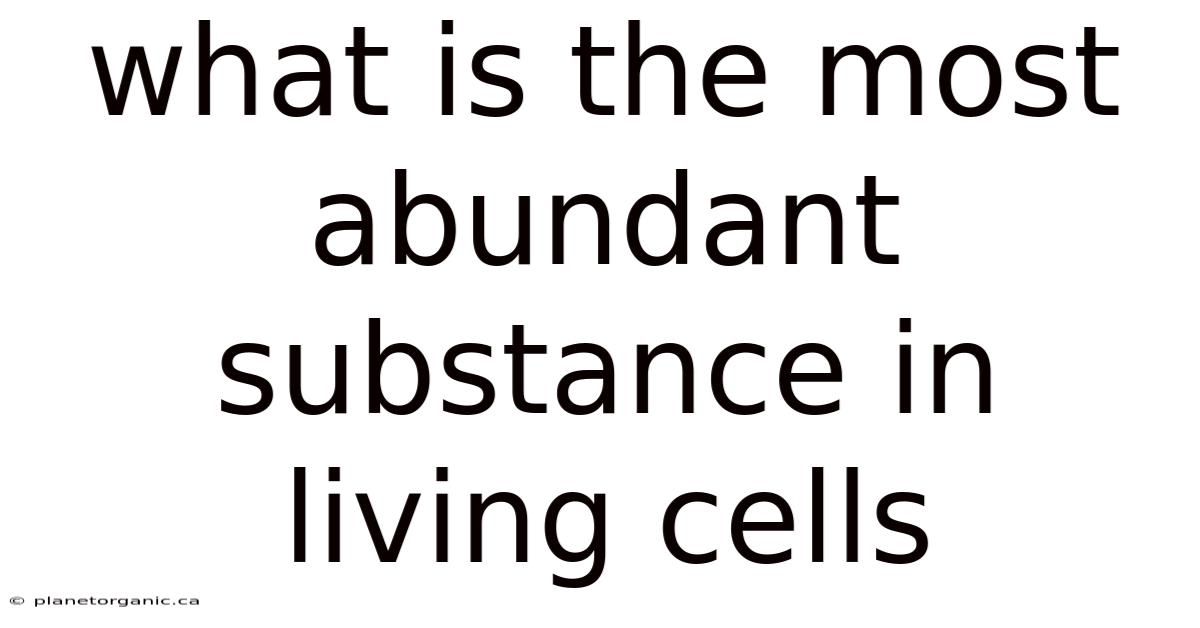 What Is The Most Abundant Substance In Living Cells