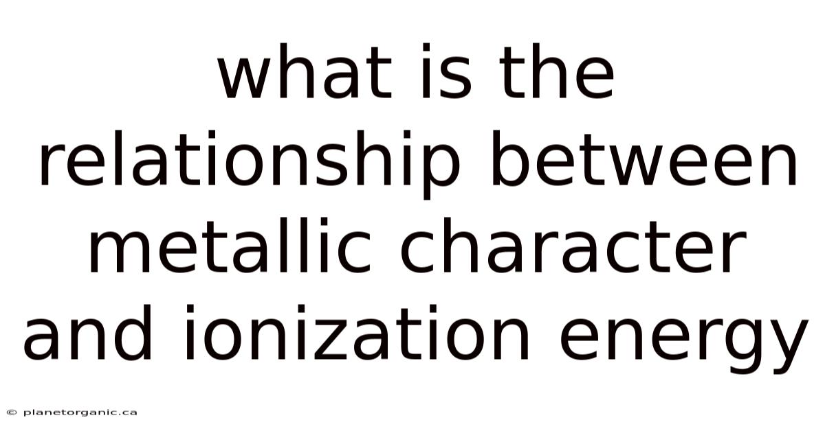 What Is The Relationship Between Metallic Character And Ionization Energy