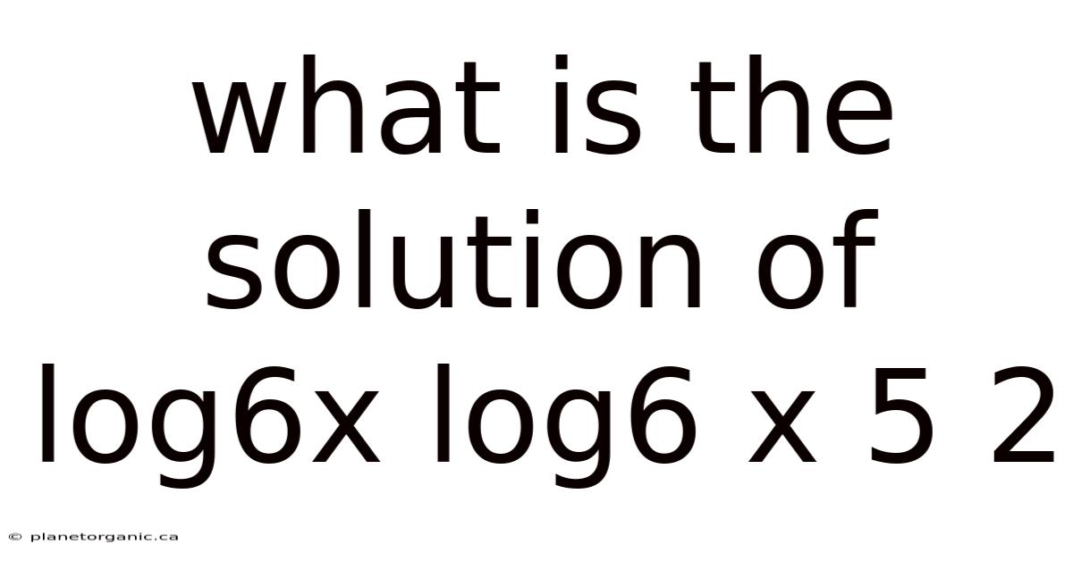 What Is The Solution Of Log6x Log6 X 5 2