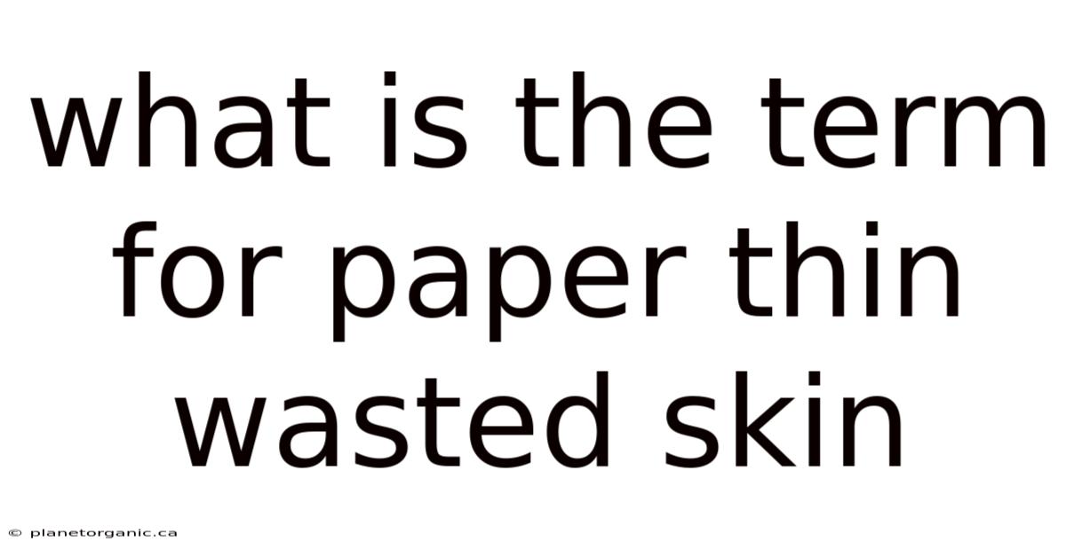 What Is The Term For Paper Thin Wasted Skin