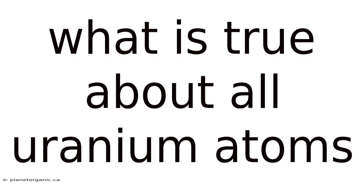 What Is True About All Uranium Atoms