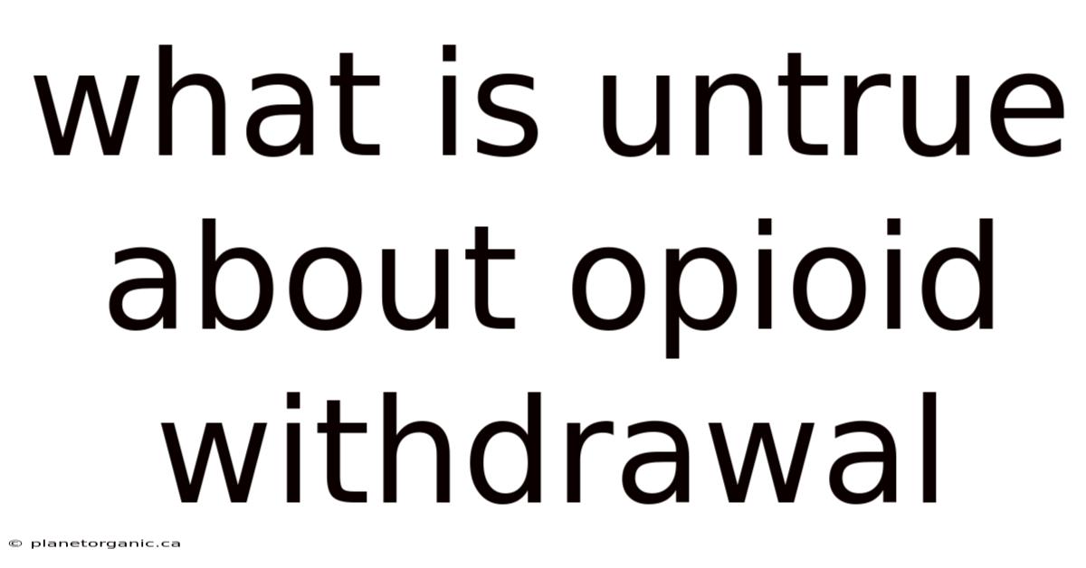 What Is Untrue About Opioid Withdrawal