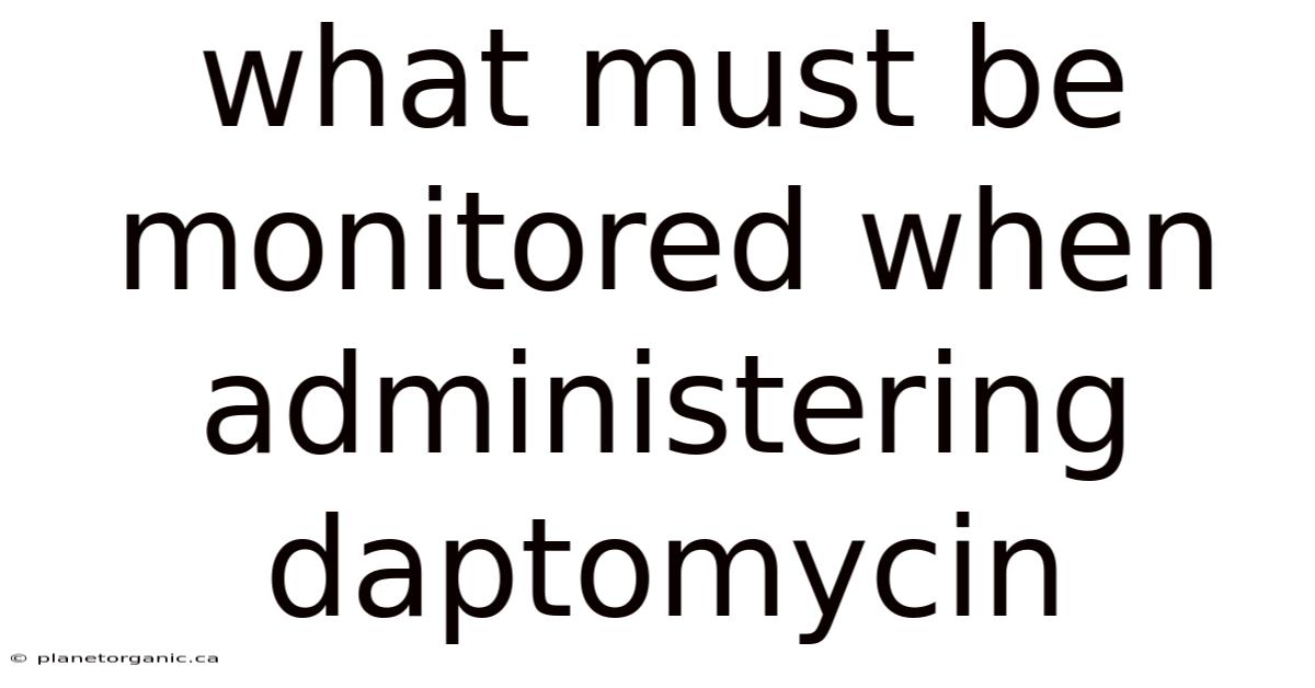 What Must Be Monitored When Administering Daptomycin