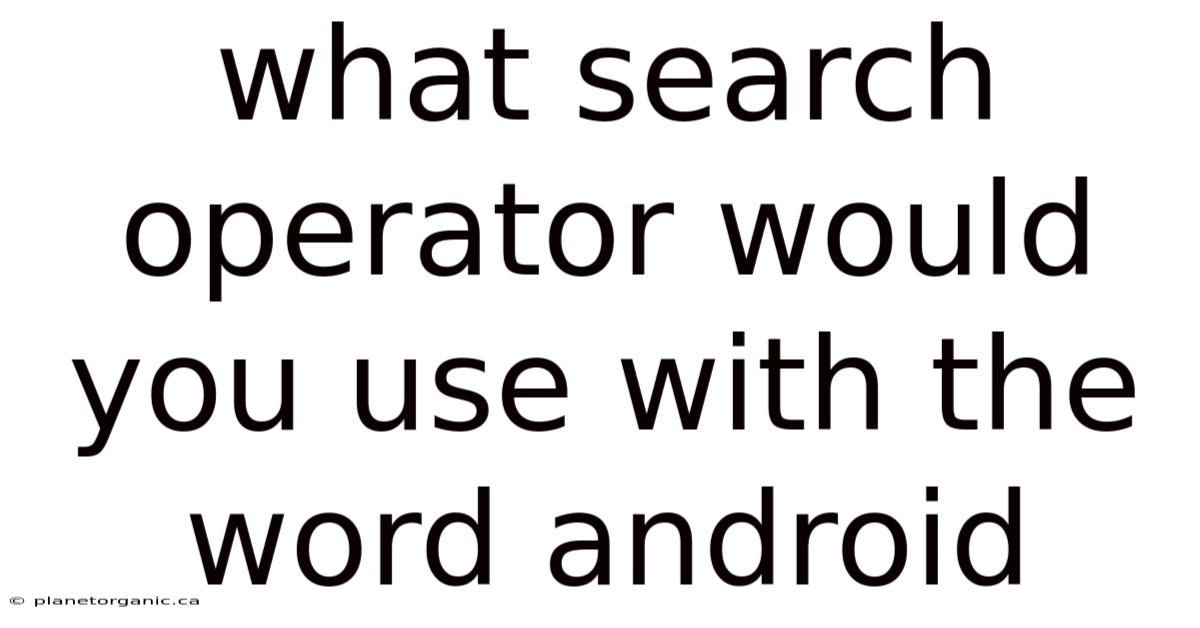 What Search Operator Would You Use With The Word Android