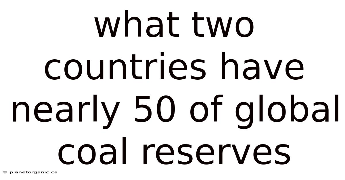 What Two Countries Have Nearly 50 Of Global Coal Reserves