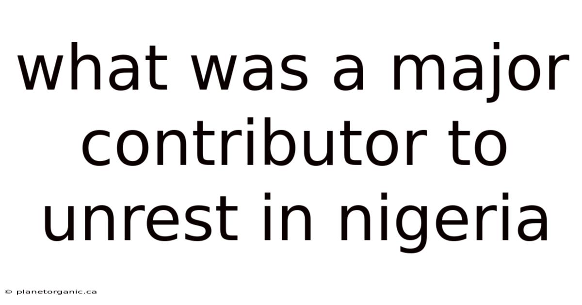 What Was A Major Contributor To Unrest In Nigeria