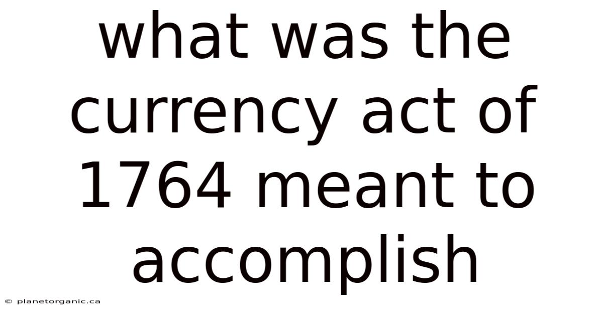 What Was The Currency Act Of 1764 Meant To Accomplish