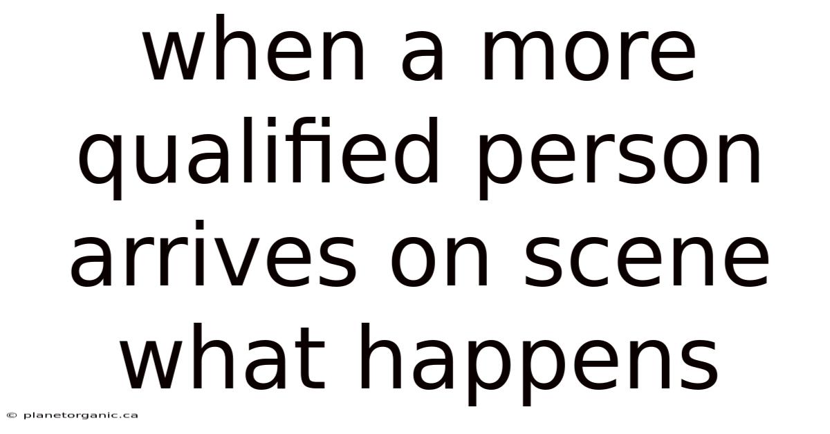 When A More Qualified Person Arrives On Scene What Happens