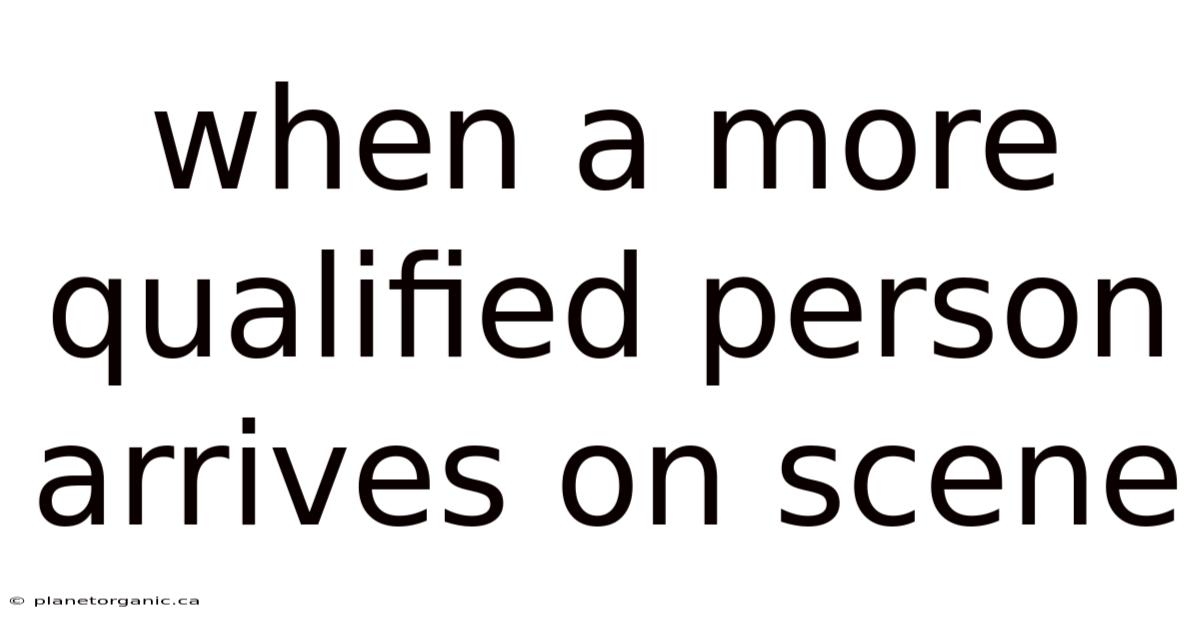 When A More Qualified Person Arrives On Scene