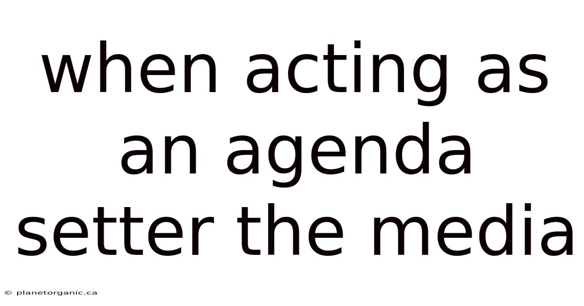 When Acting As An Agenda Setter The Media