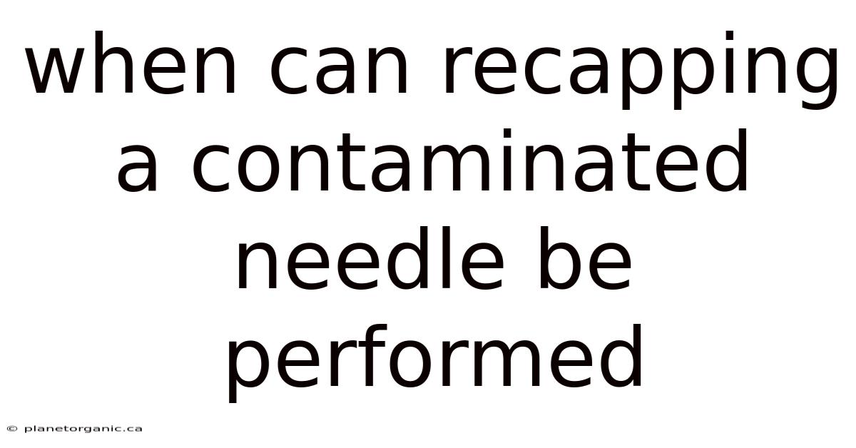When Can Recapping A Contaminated Needle Be Performed
