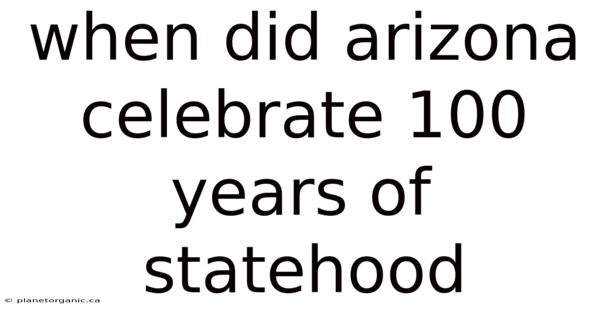 When Did Arizona Celebrate 100 Years Of Statehood