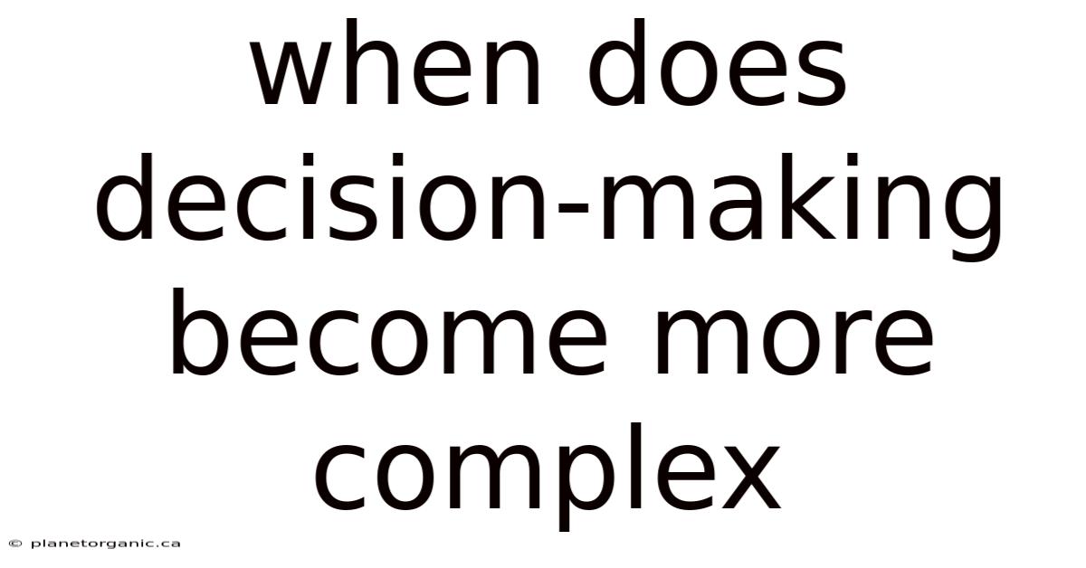 When Does Decision-making Become More Complex