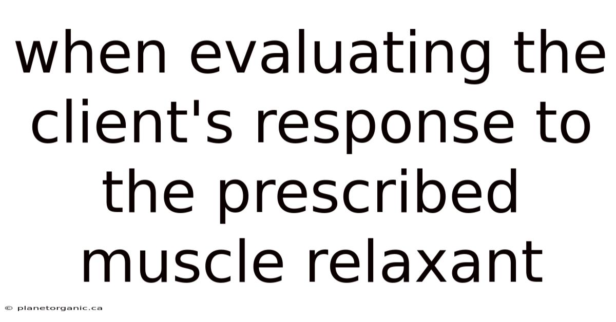 When Evaluating The Client's Response To The Prescribed Muscle Relaxant