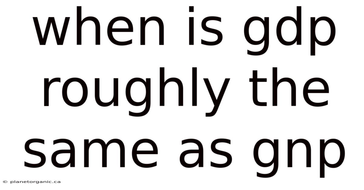 When Is Gdp Roughly The Same As Gnp