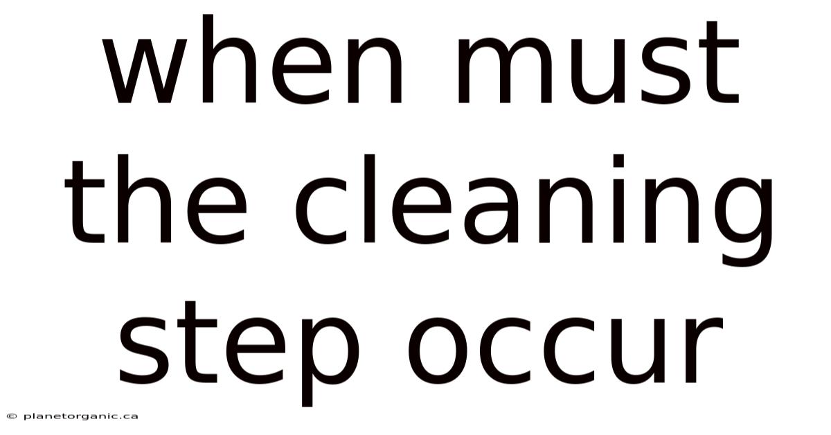 When Must The Cleaning Step Occur