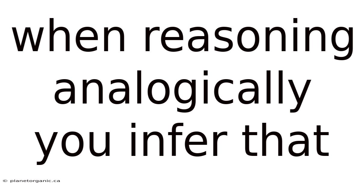When Reasoning Analogically You Infer That