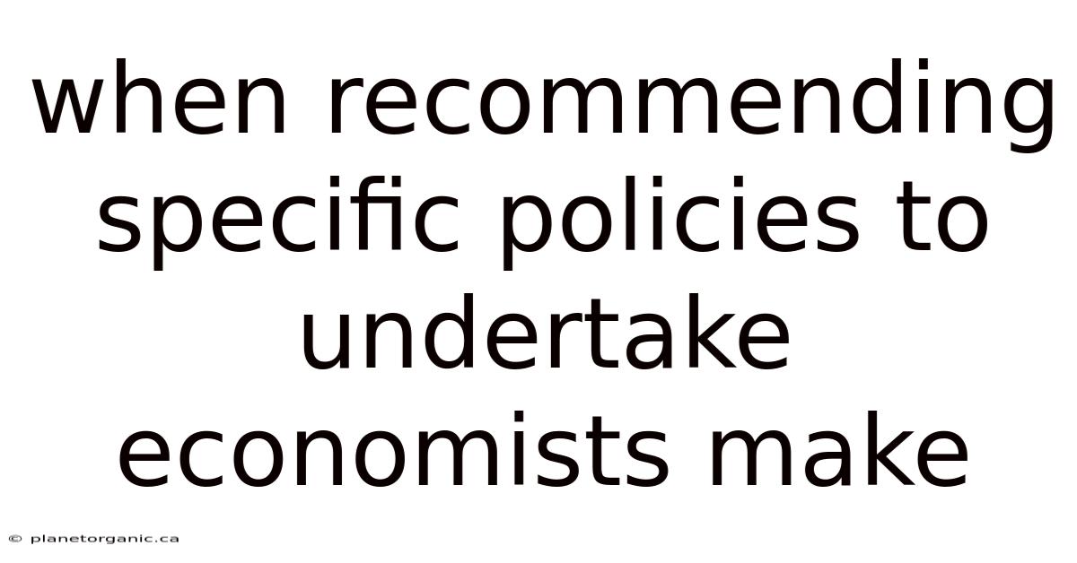 When Recommending Specific Policies To Undertake Economists Make