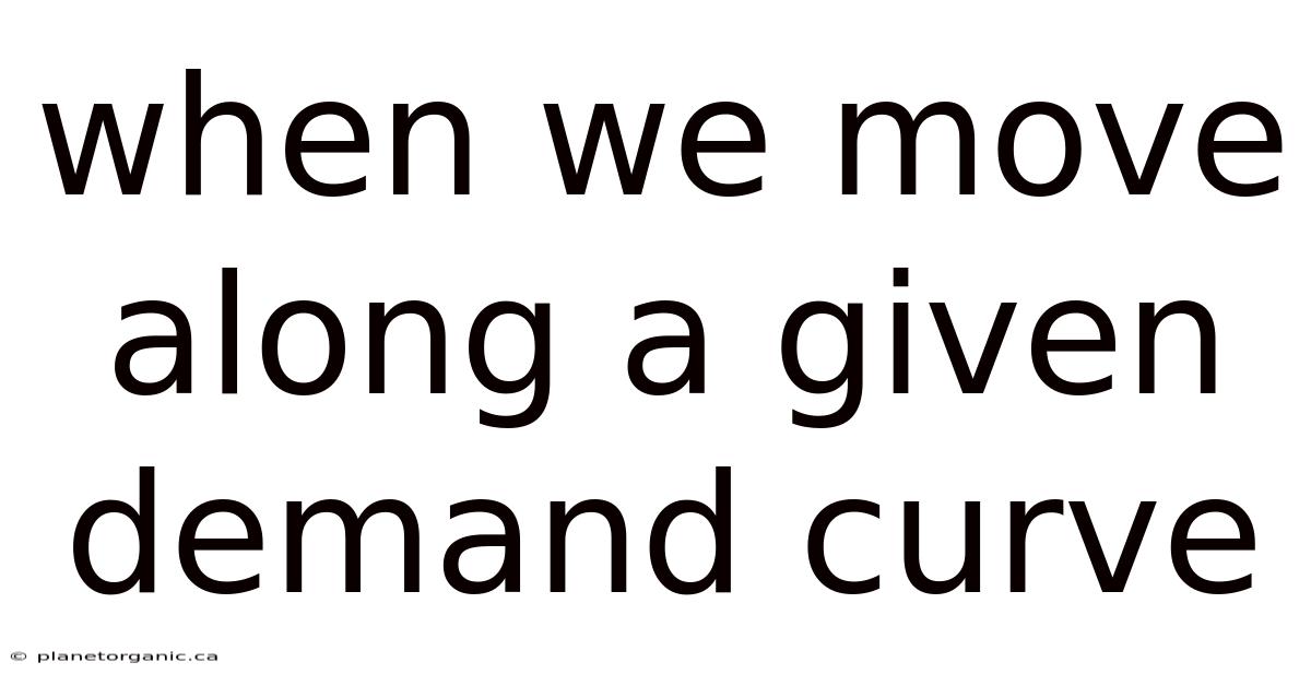 When We Move Along A Given Demand Curve