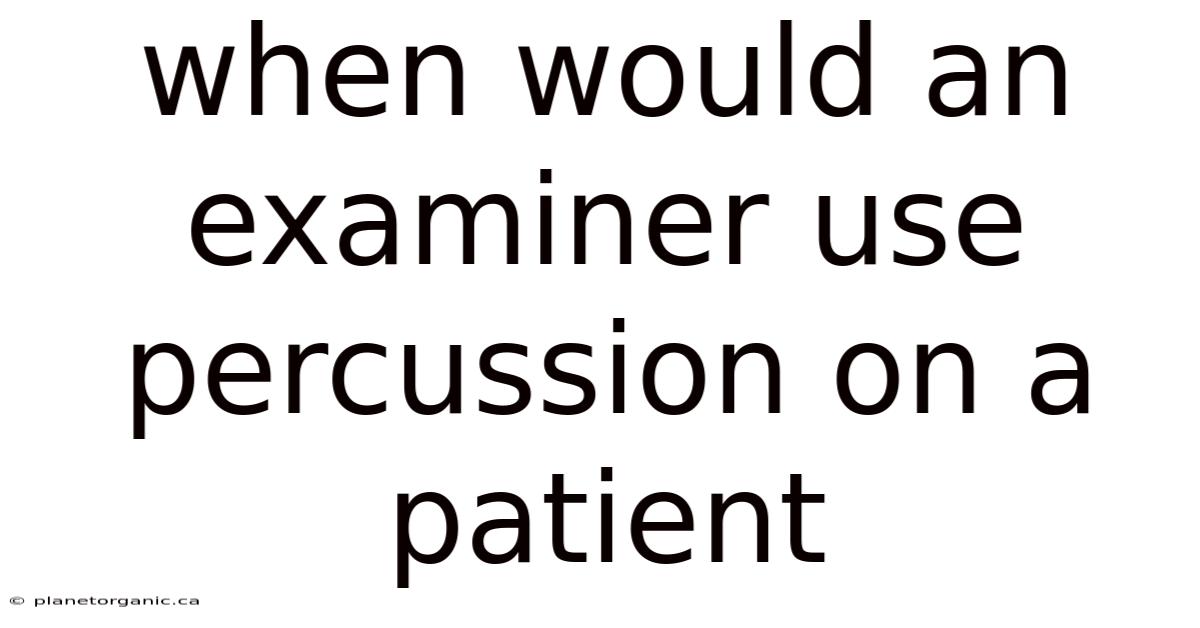 When Would An Examiner Use Percussion On A Patient