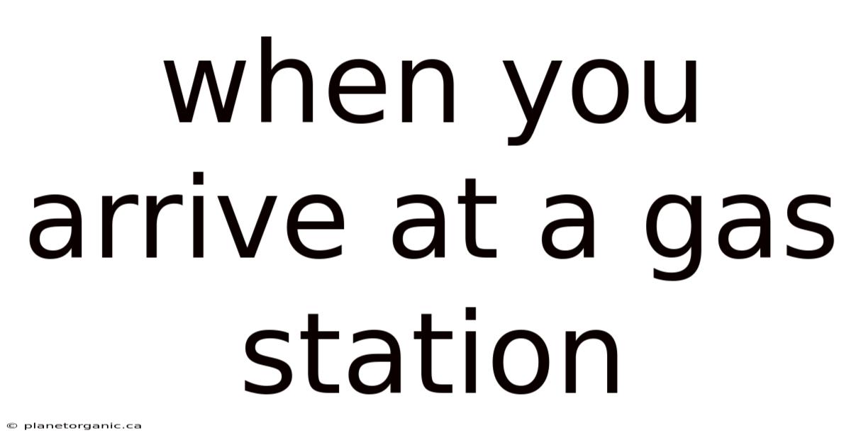 When You Arrive At A Gas Station