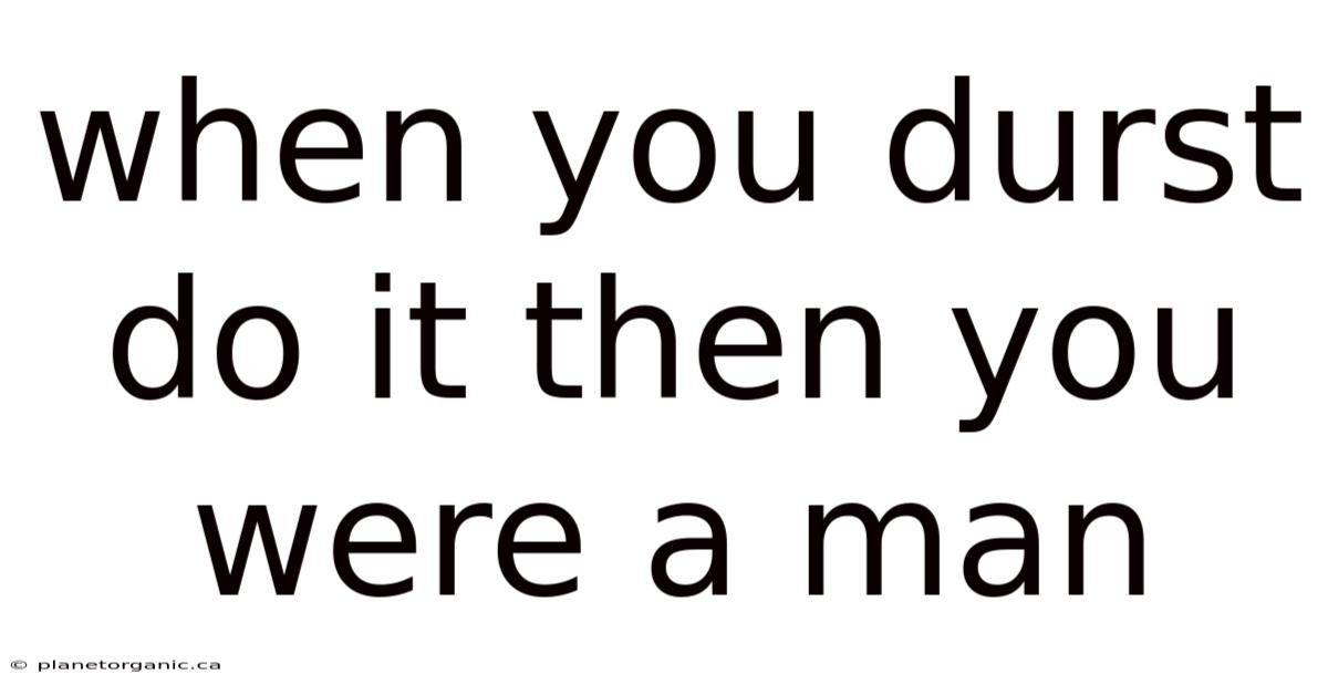 When You Durst Do It Then You Were A Man