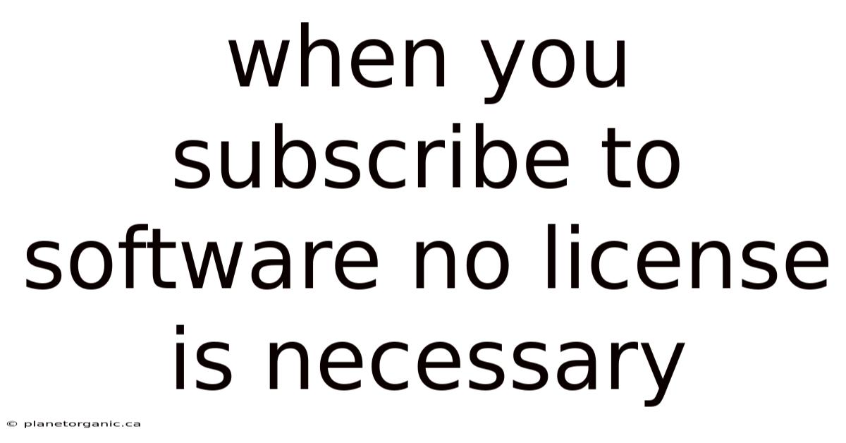 When You Subscribe To Software No License Is Necessary