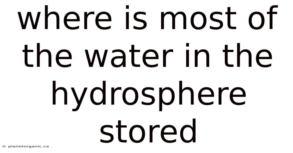 Where Is Most Of The Water In The Hydrosphere Stored
